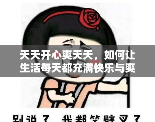 天天开心爽天天，如何让生活每天都充满快乐与爽快？快来一探究竟