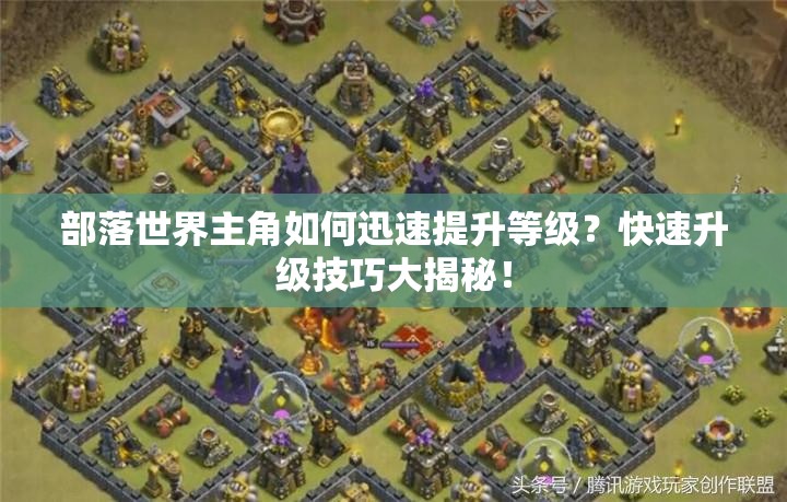 部落世界主角如何迅速提升等级？快速升级技巧大揭秘！