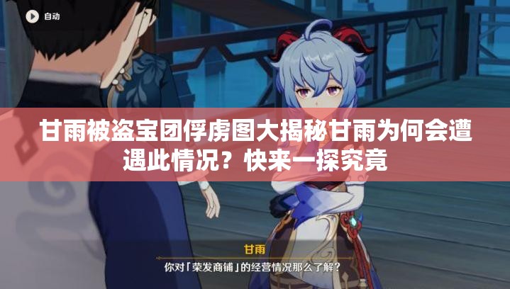 甘雨被盗宝团俘虏图大揭秘甘雨为何会遭遇此情况？快来一探究竟