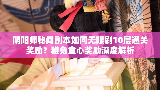 阴阳师秘闻副本如何无限刷10层通关奖励？稚兔童心奖励深度解析