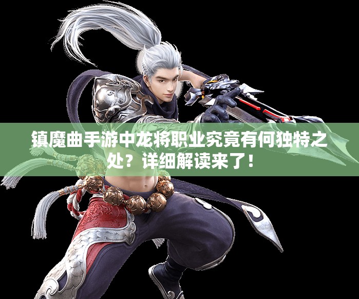 镇魔曲手游中龙将职业究竟有何独特之处？详细解读来了！