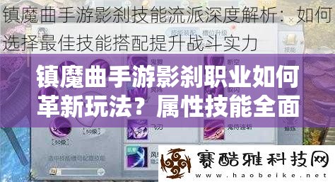 镇魔曲手游影刹职业如何革新玩法？属性技能全面剖析引悬念