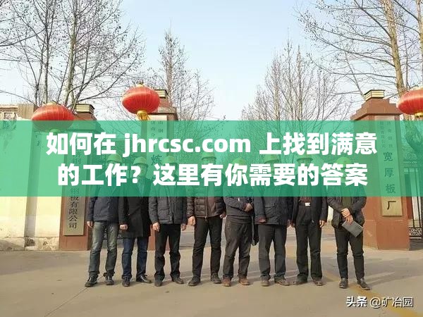 如何在 jhrcsc.com 上找到满意的工作？这里有你需要的答案