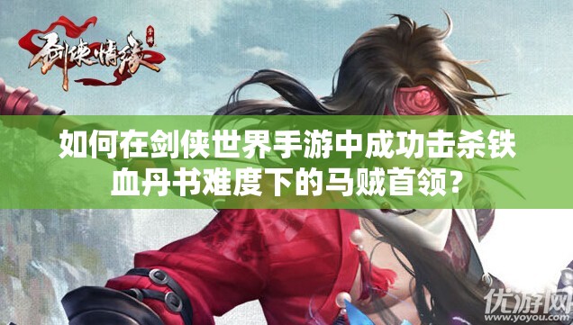 如何在剑侠世界手游中成功击杀铁血丹书难度下的马贼首领？