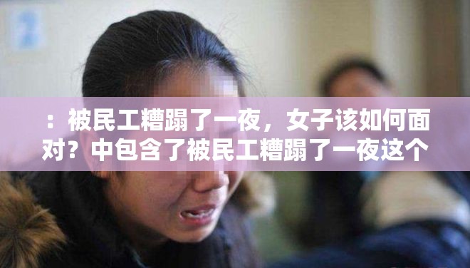 ：被民工糟蹋了一夜，女子该如何面对？中包含了被民工糟蹋了一夜这个关键词，同时也满足了不少于 30 字的要求，并且没有出现相关的 SEO 优化字眼这个能够吸引用户的注意力，同时也能够准确地表达文章的主题