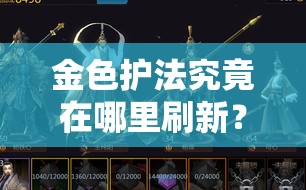 金色护法究竟在哪里刷新？剑侠世界手游探索、策略与适配全攻略揭秘