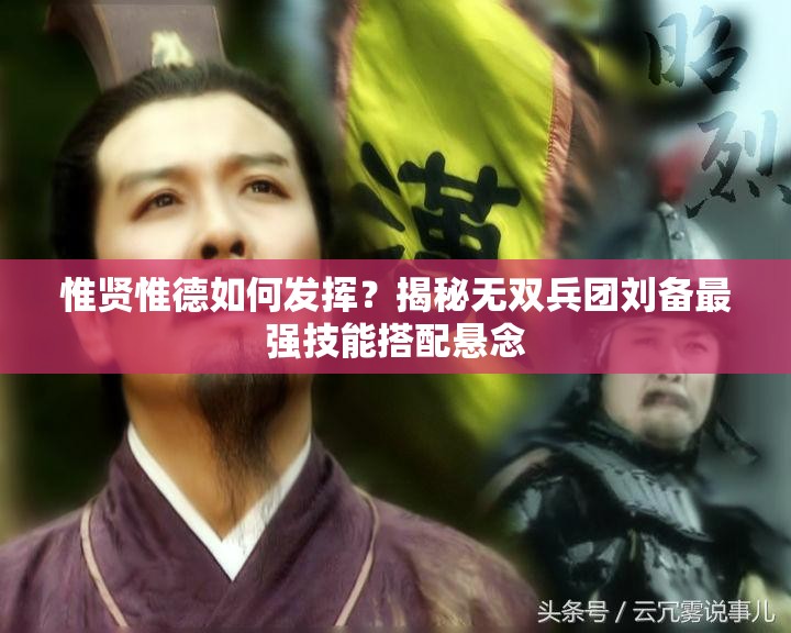 惟贤惟德如何发挥？揭秘无双兵团刘备最强技能搭配悬念