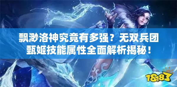 飘渺洛神究竟有多强？无双兵团甄姬技能属性全面解析揭秘！