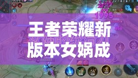 王者荣耀新版本女娲成中路线霸？一炮定胜负，资源管理有何艺术？