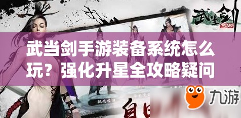 武当剑手游装备系统怎么玩？强化升星全攻略疑问解答