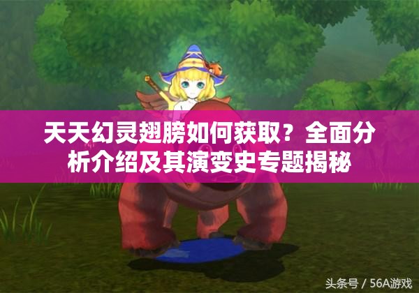 天天幻灵翅膀如何获取？全面分析介绍及其演变史专题揭秘