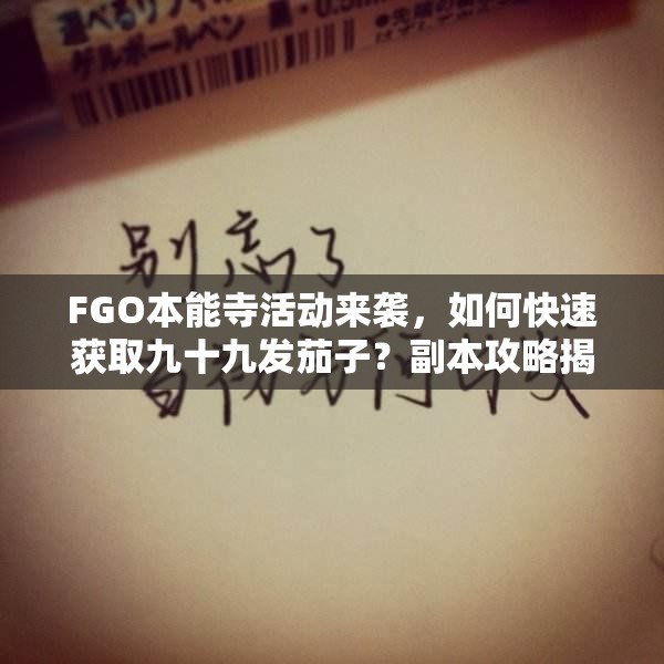 FGO本能寺活动来袭，如何快速获取九十九发茄子？副本攻略揭秘！