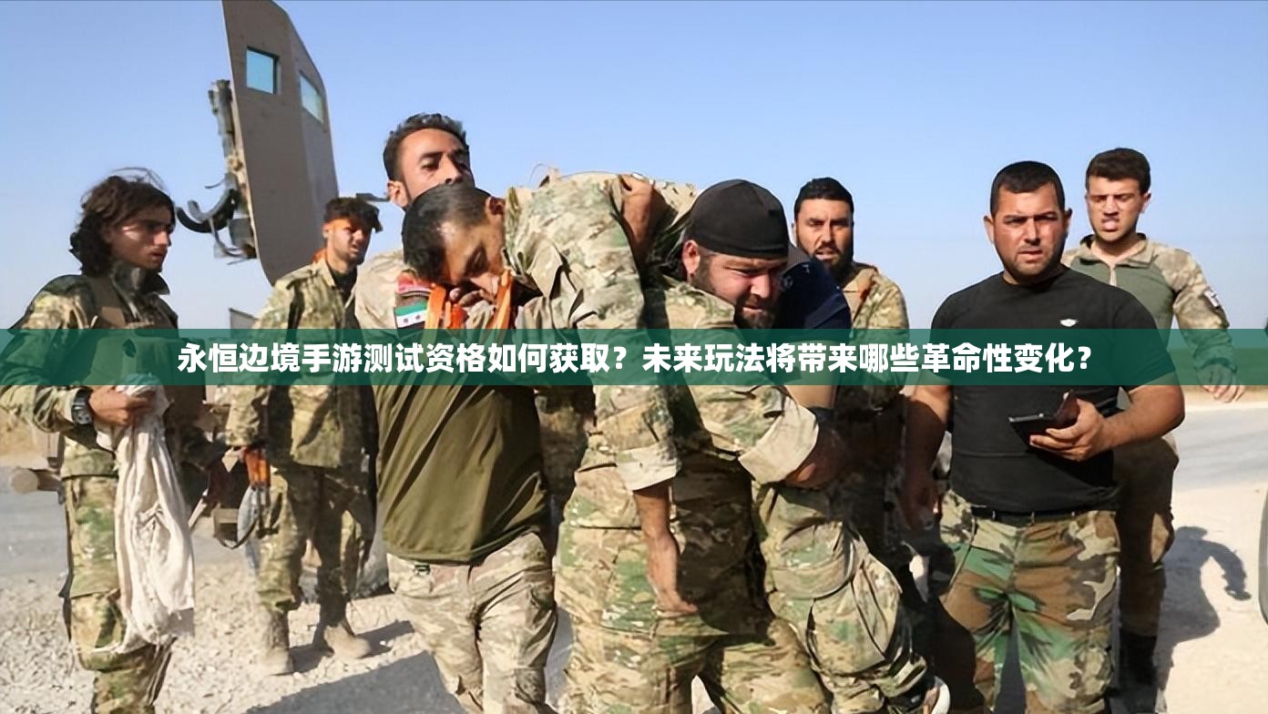 永恒边境手游测试资格如何获取？未来玩法将带来哪些革命性变化？