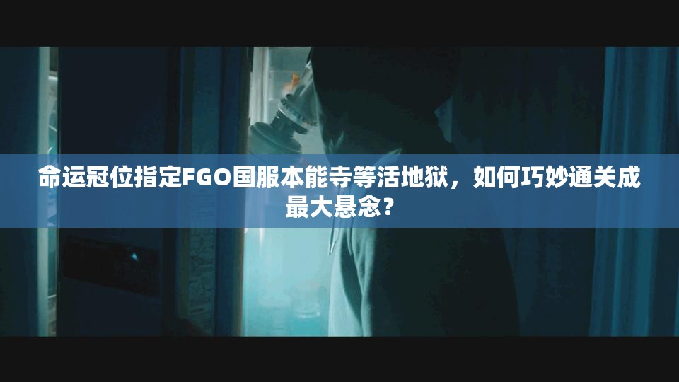 命运冠位指定FGO国服本能寺等活地狱，如何巧妙通关成最大悬念？