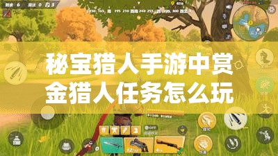 秘宝猎人手游中赏金猎人任务怎么玩？全新玩法揭秘！
