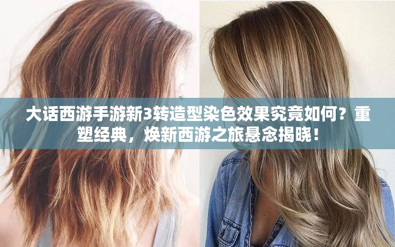 大话西游手游新3转造型染色效果究竟如何？重塑经典，焕新西游之旅悬念揭晓！