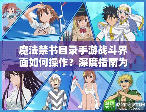 魔法禁书目录手游战斗界面如何操作？深度指南为你揭秘悬念！