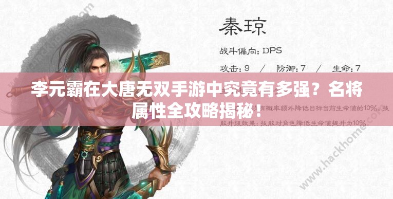 李元霸在大唐无双手游中究竟有多强？名将属性全攻略揭秘！