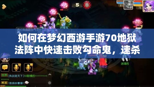 如何在梦幻西游手游70地狱法阵中快速击败勾命鬼，速杀路线揭秘？