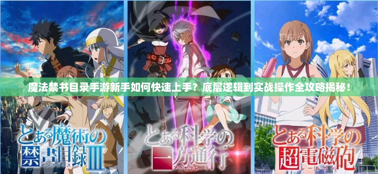魔法禁书目录手游新手如何快速上手？底层逻辑到实战操作全攻略揭秘！