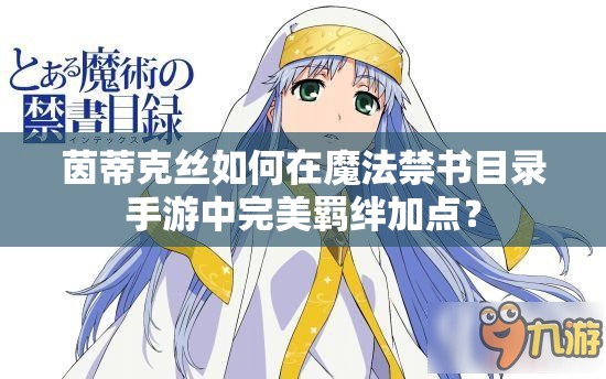 茵蒂克丝如何在魔法禁书目录手游中完美羁绊加点？