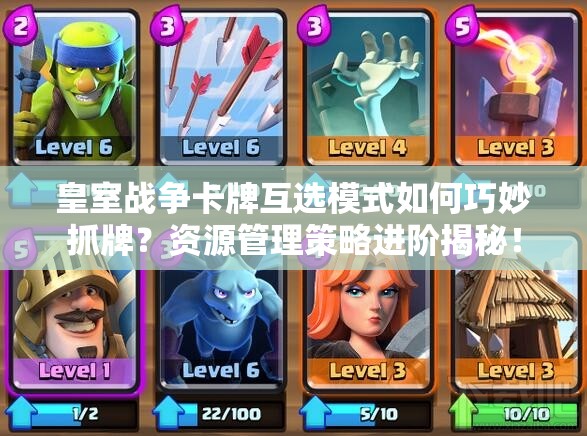 皇室战争卡牌互选模式如何巧妙抓牌？资源管理策略进阶揭秘！