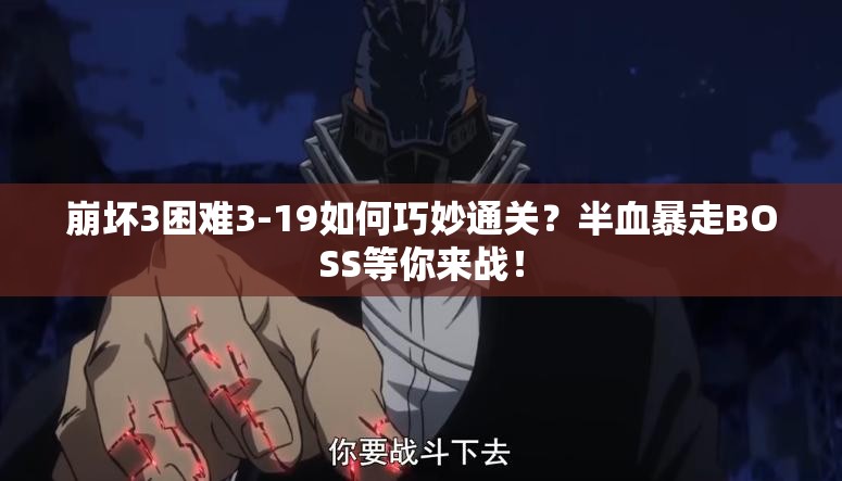 崩坏3困难3-19如何巧妙通关？半血暴走BOSS等你来战！