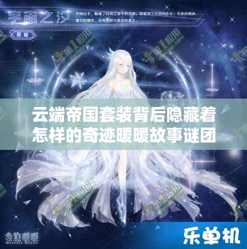 云端帝国套装背后隐藏着怎样的奇迹暖暖故事谜团? 云端帝国套装背后隐藏着怎样的奇迹暖暖故事谜团?