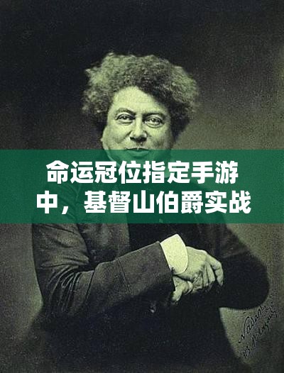 命运冠位指定手游中，基督山伯爵实战表现究竟如何？评测揭晓悬念！