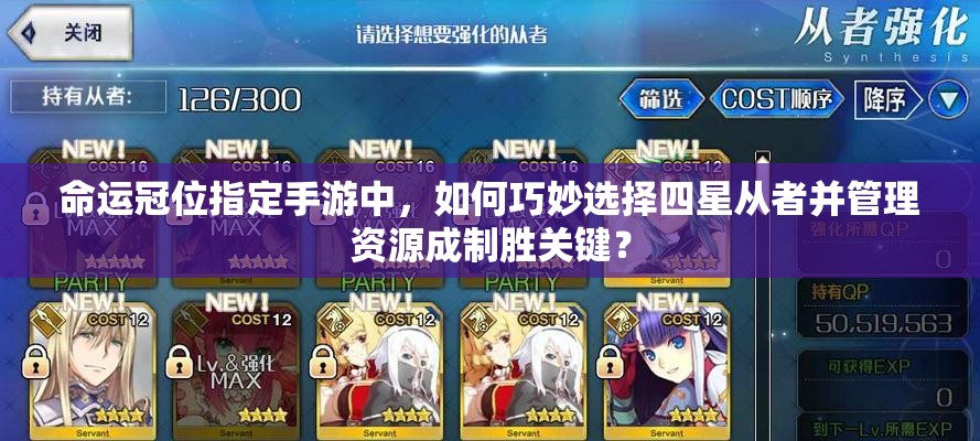 命运冠位指定手游中，如何巧妙选择四星从者并管理资源成制胜关键？