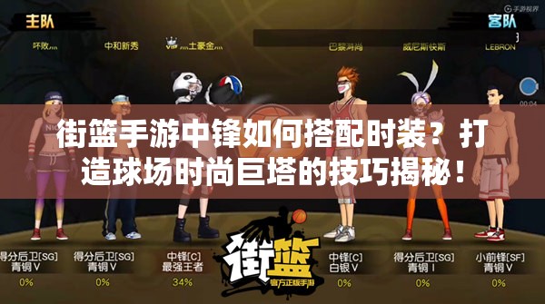 街篮手游中锋如何搭配时装？打造球场时尚巨塔的技巧揭秘！