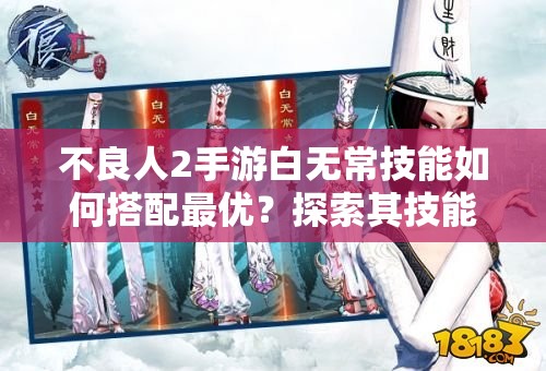 不良人2手游白无常技能如何搭配最优？探索其技能演变史揭秘