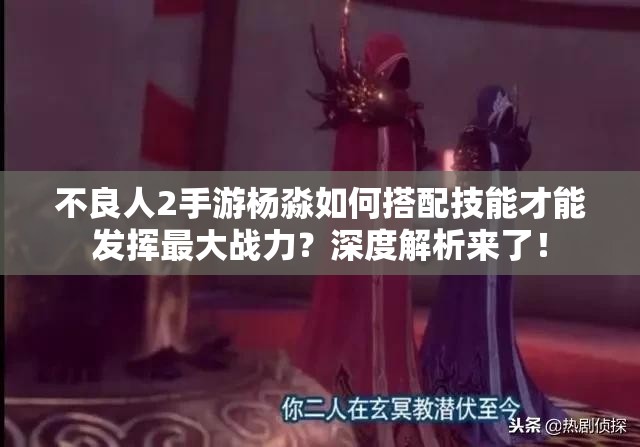 不良人2手游杨淼如何搭配技能才能发挥最大战力？深度解析来了！