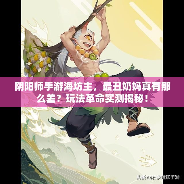 阴阳师手游海坊主，最丑奶妈真有那么差？玩法革命实测揭秘！