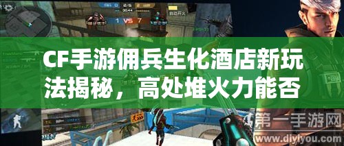 CF手游佣兵生化酒店新玩法揭秘，高处堆火力能否引领未来革命？
