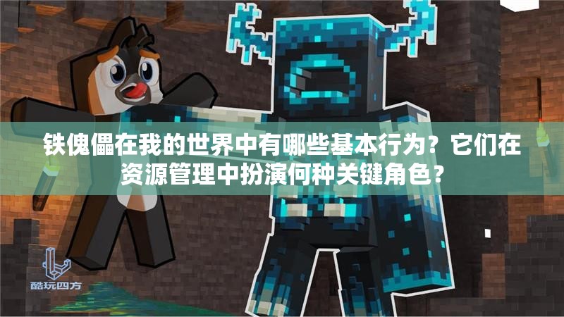 铁傀儡在我的世界中有哪些基本行为?它们在资源管理中扮演何种关键角色? 铁傀儡在我的世界中有哪些基本行为?它们在资源管理中扮演何种关键角色?