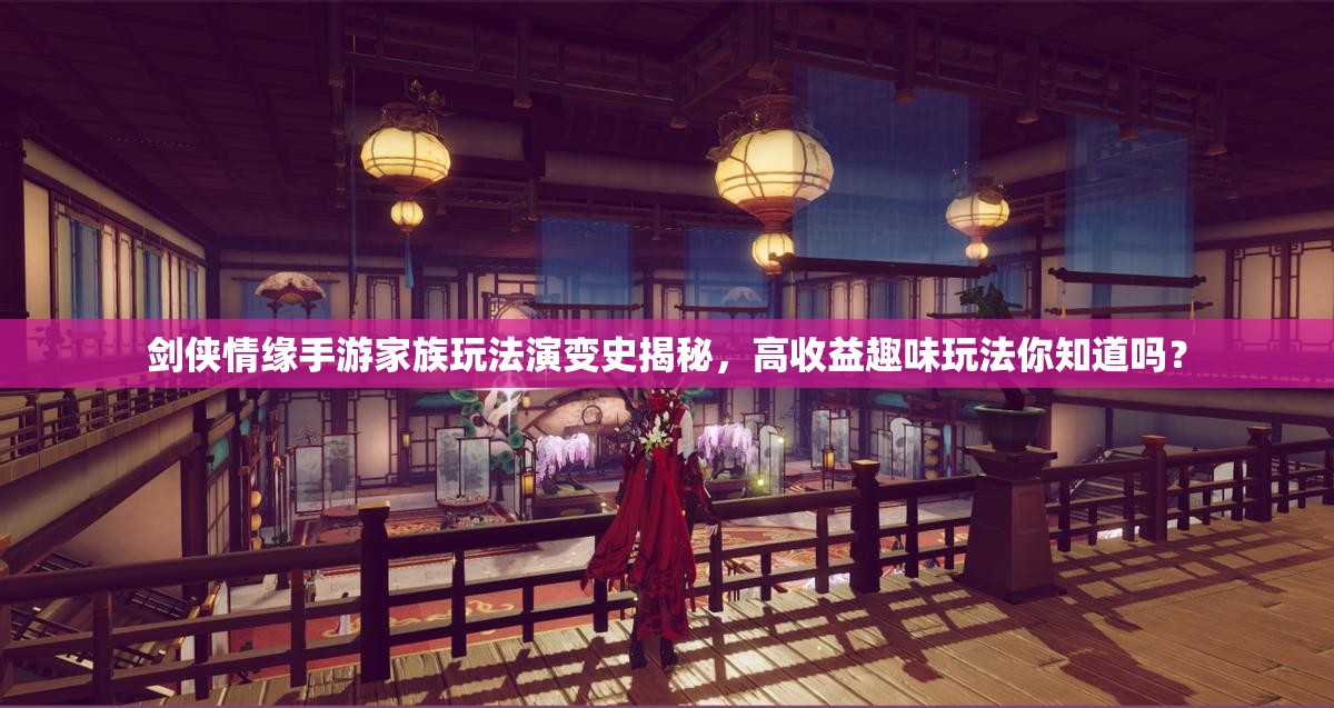 剑侠情缘手游家族玩法演变史揭秘，高收益趣味玩法你知道吗？