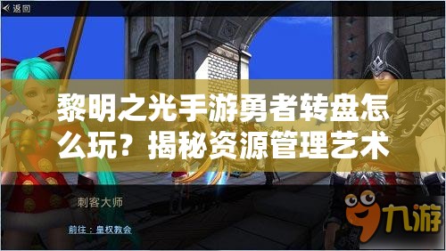 黎明之光手游勇者转盘怎么玩？揭秘资源管理艺术与活动详情