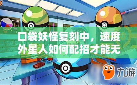 口袋妖怪复刻中，速度外星人如何配招才能无敌？全攻略解析！