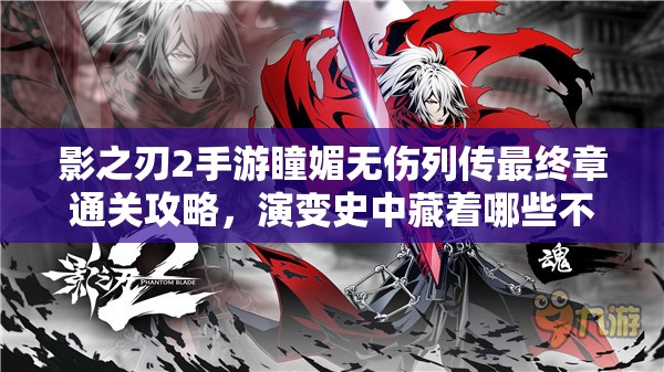 影之刃2手游瞳媚无伤列传最终章通关攻略，演变史中藏着哪些不为人知的秘诀？