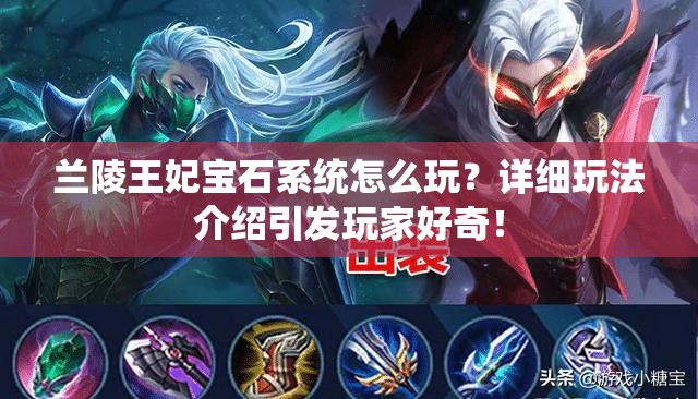 兰陵王妃宝石系统怎么玩？详细玩法介绍引发玩家好奇！