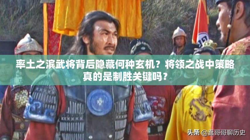 率土之滨武将背后隐藏何种玄机？将领之战中策略真的是制胜关键吗？