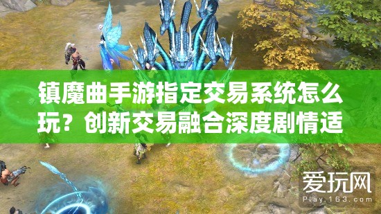 镇魔曲手游指定交易系统怎么玩？创新交易融合深度剧情适配所有玩家？