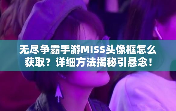 无尽争霸手游MISS头像框怎么获取？详细方法揭秘引悬念！