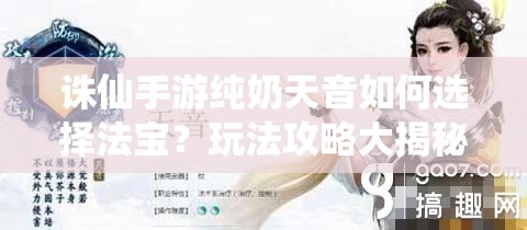 诛仙手游纯奶天音如何选择法宝？玩法攻略大揭秘！