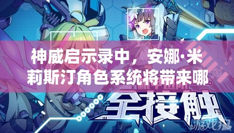 神威启示录中，安娜·米莉斯汀角色系统将带来哪些玩法革命？深度解析预测