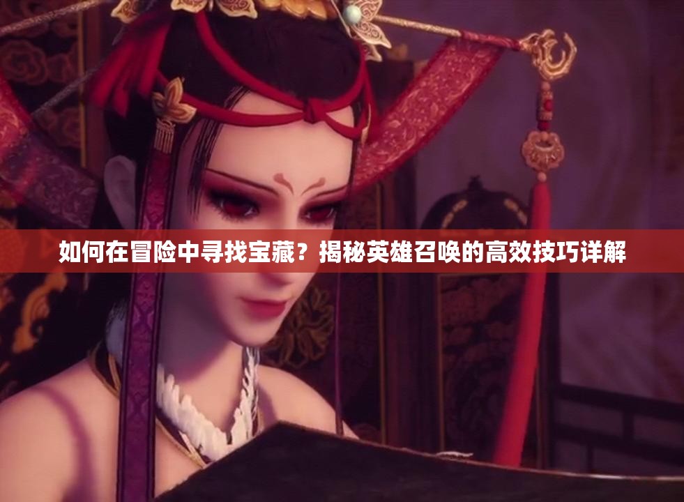 如何在冒险中寻找宝藏？揭秘英雄召唤的高效技巧详解