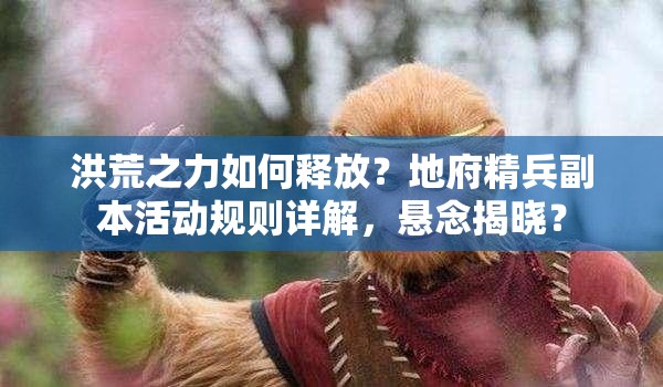洪荒之力如何释放？地府精兵副本活动规则详解，悬念揭晓？