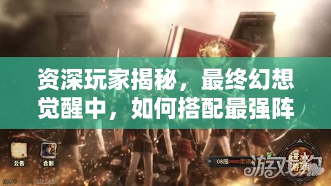 资深玩家揭秘，最终幻想觉醒中，如何搭配最强阵容？