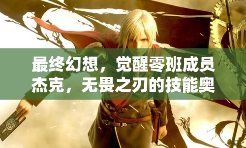 最终幻想，觉醒零班成员杰克，无畏之刃的技能奥秘何在？